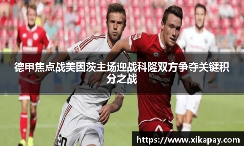德甲焦点战美因茨主场迎战科隆双方争夺关键积分之战